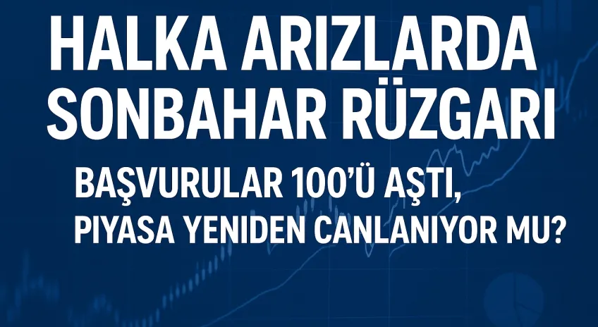 Halka Arzlarda Sonbahar Rüzgârı: Başvurular 100’ü Aştı, Piyasa Yeniden Canlanıyor mu?